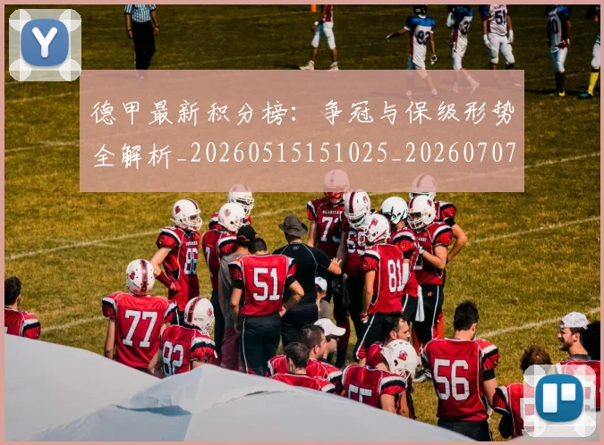 德甲最新积分榜：争冠与保级形势全解析_20260515151025_20260707153847