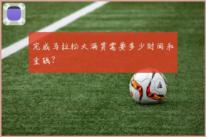 完成马拉松大满贯需要多少时间和金钱？