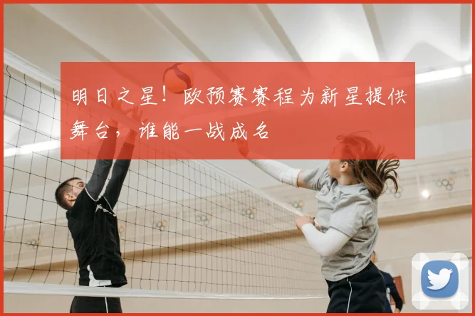 明日之星！欧预赛赛程为新星提供舞台，谁能一战成名