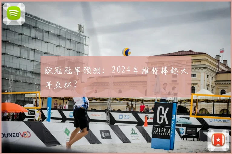 欧冠冠军预测：2024年谁将捧起大耳朵杯？