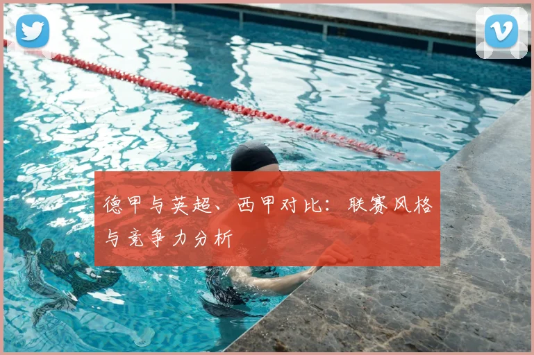 德甲与英超、西甲对比：联赛风格与竞争力分析