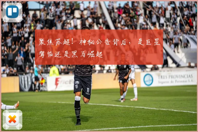 聚焦苏超!神秘公告背后,是巨星驾临还是黑马崛起