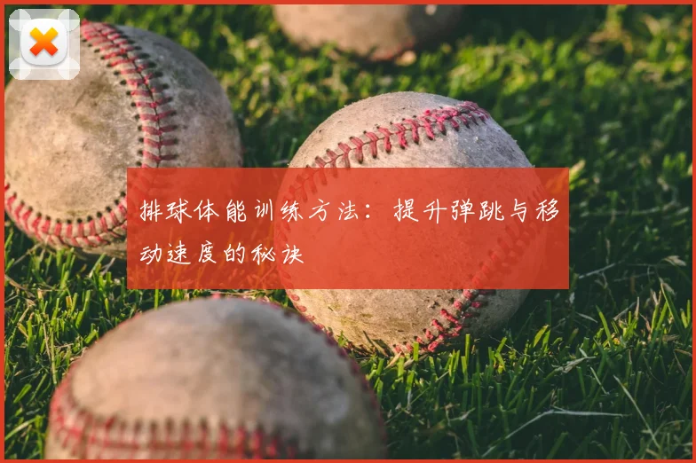 排球体能训练方法:提升弹跳与移动速度的秘诀