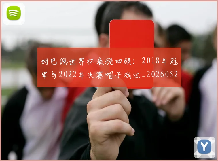 姆巴佩世界杯表现回顾:2018年冠军与2022年决赛帽子戏法_20260527112126_20260707023452
