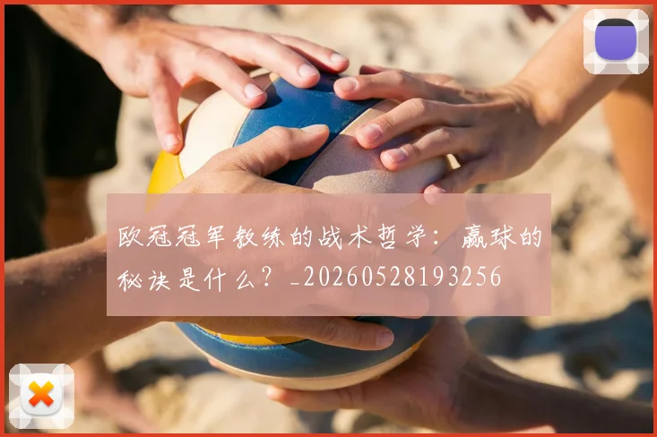 欧冠冠军教练的战术哲学：赢球的秘诀是什么？_20260528193256