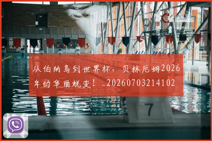 从伯纳乌到世界杯,贝林厄姆2026年的华丽蜕变!_20260703214102