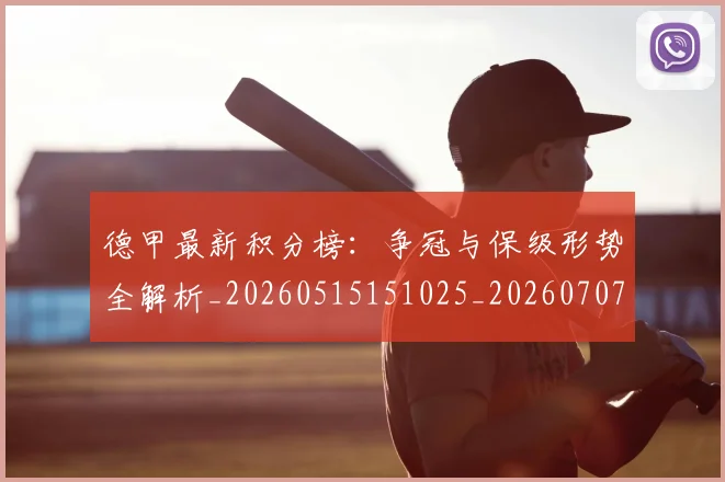 德甲最新积分榜:争冠与保级形势全解析_20260515151025_20260707153847