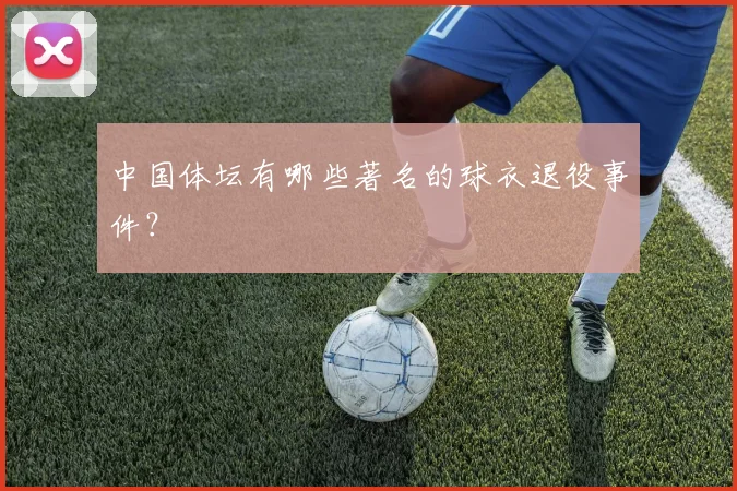 中国体坛有哪些著名的球衣退役事件？