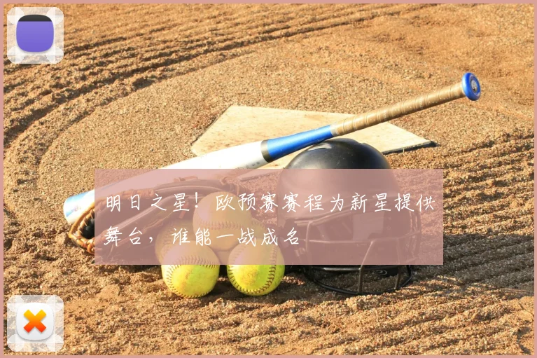 明日之星！欧预赛赛程为新星提供舞台，谁能一战成名