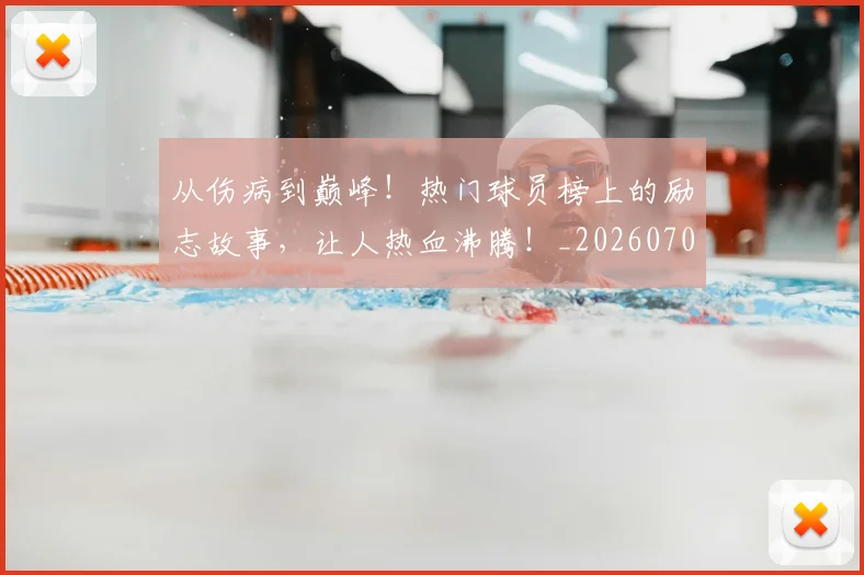 从伤病到巅峰！热门球员榜上的励志故事，让人热血沸腾！_20260703214100