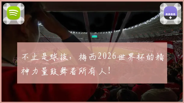 不止是球技，梅西2026世界杯的精神力量鼓舞着所有人！