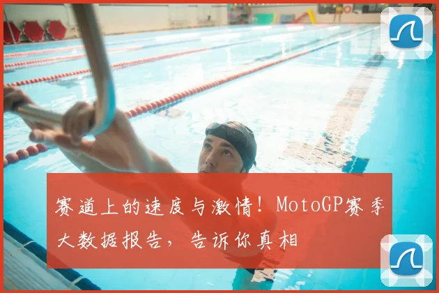 赛道上的速度与激情!MotoGP赛季大数据报告,告诉你真相