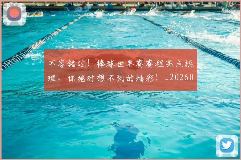 不容错过！棒球世界赛赛程亮点梳理，你绝对想不到的精彩！_20260531151246