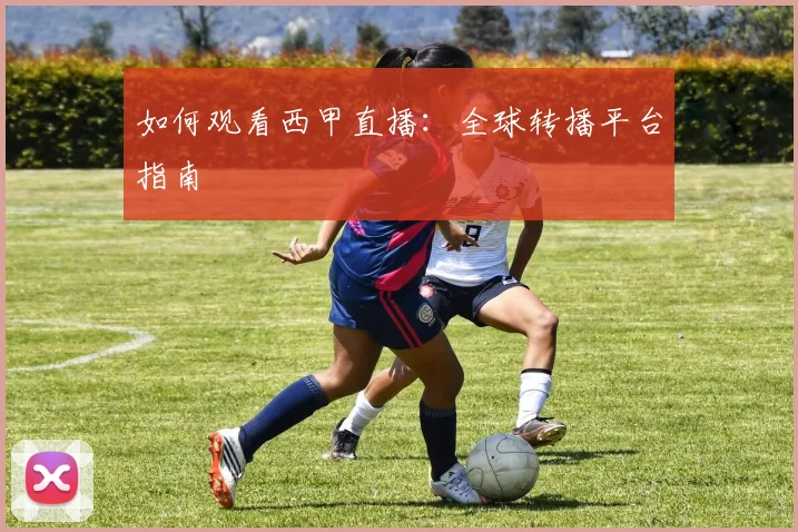 如何观看西甲直播：全球转播平台指南