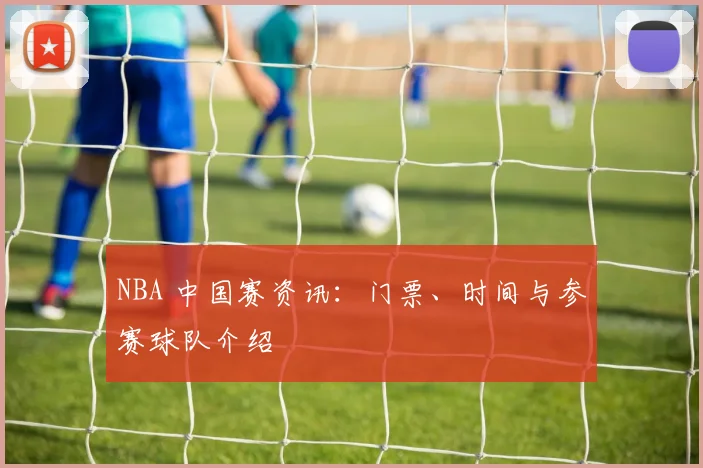 NBA 中国赛资讯:门票、时间与参赛球队介绍
