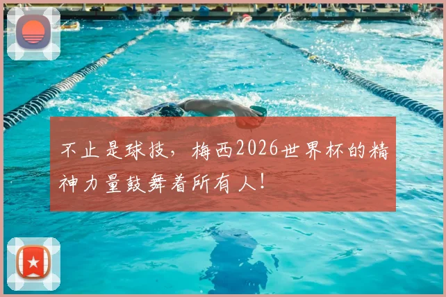 不止是球技，梅西2026世界杯的精神力量鼓舞着所有人！