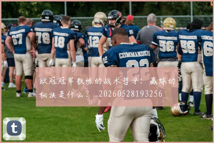 欧冠冠军教练的战术哲学：赢球的秘诀是什么？_20260528193256