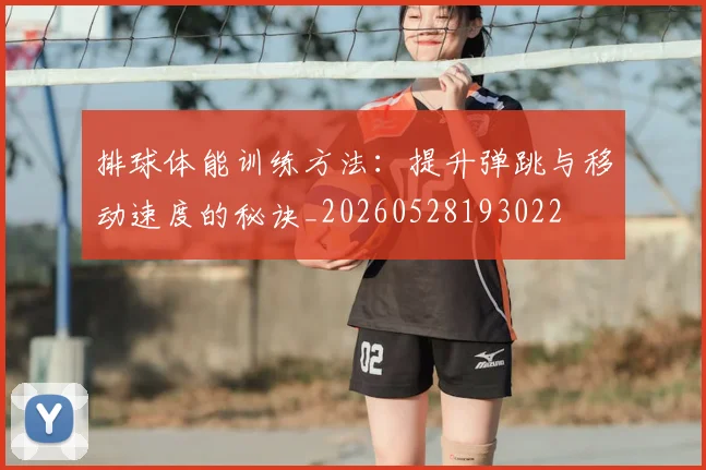 排球体能训练方法:提升弹跳与移动速度的秘诀_20260528193022